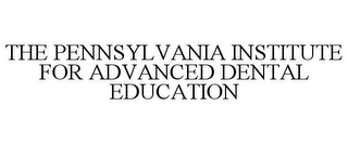 THE PENNSYLVANIA INSTITUTE FOR ADVANCED DENTAL EDUCATION