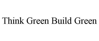 THINK GREEN BUILD GREEN