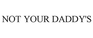 NOT YOUR DADDY'S