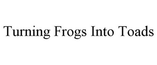 TURNING FROGS INTO TOADS