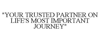 "YOUR TRUSTED PARTNER ON LIFE'S MOST IMPORTANT JOURNEY"