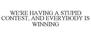 WE'RE HAVING A STUPID CONTEST, AND EVERYBODY IS WINNING