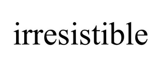 IRRESISTIBLE