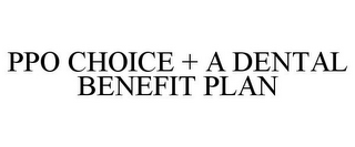 PPO CHOICE + A DENTAL BENEFIT PLAN