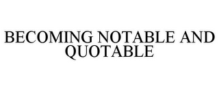 BECOMING NOTABLE AND QUOTABLE