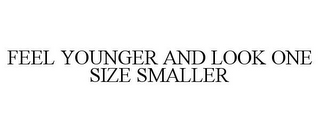 FEEL YOUNGER AND LOOK ONE SIZE SMALLER