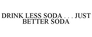 DRINK LESS SODA . . . JUST BETTER SODA