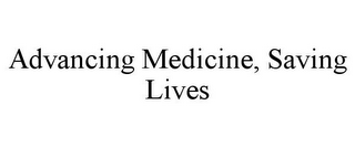 ADVANCING MEDICINE, SAVING LIVES