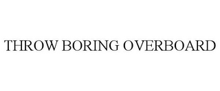 THROW BORING OVERBOARD