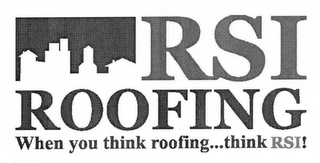 RSI ROOFING WHEN YOU THINK ROOFING...THINK RSI!