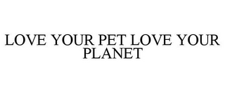 LOVE YOUR PET LOVE YOUR PLANET
