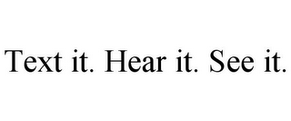 TEXT IT. HEAR IT. SEE IT.