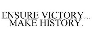 ENSURE VICTORY... MAKE HISTORY.