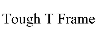 TOUGH T FRAME
