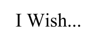 I WISH...