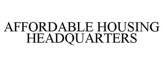 AFFORDABLE HOUSING HEADQUARTERS