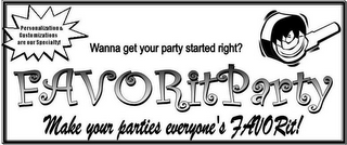 PERSONALIZATION & CUSTOMIZATION ARE OUR SPECIALTY WANNA GET YOUR PARTY STARTED RIGHT? FAVORITPARTY MAKE YOUR PARTIES EVERYONE'S FAVORIT!