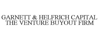 GARNETT & HELFRICH CAPITAL THE VENTURE BUYOUT FIRM