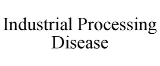 INDUSTRIAL PROCESSING DISEASE