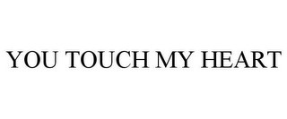 YOU TOUCH MY HEART