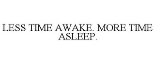 LESS TIME AWAKE. MORE TIME ASLEEP.