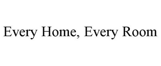 EVERY HOME, EVERY ROOM