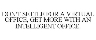 DON'T SETTLE FOR A VIRTUAL OFFICE, GET MORE WITH AN INTELLIGENT OFFICE.
