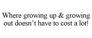 WHERE GROWING UP & GROWING OUT DOESN'T HAVE TO COST A LOT!