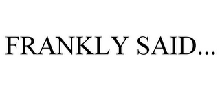 FRANKLY SAID...