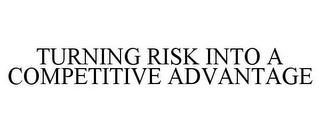 TURNING RISK INTO A COMPETITIVE ADVANTAGE