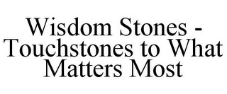 WISDOM STONES - TOUCHSTONES TO WHAT MATTERS MOST