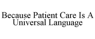 BECAUSE PATIENT CARE IS A UNIVERSAL LANGUAGE