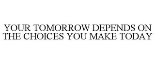 YOUR TOMORROW DEPENDS ON THE CHOICES YOU MAKE TODAY