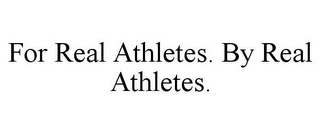 FOR REAL ATHLETES. BY REAL ATHLETES.