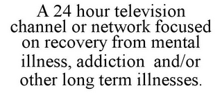 A 24 HOUR TELEVISION CHANNEL OR NETWORK FOCUSED ON RECOVERY FROM MENTAL ILLNESS, ADDICTION AND/OR OTHER LONG TERM ILLNESSES.