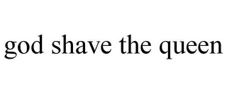 GOD SHAVE THE QUEEN