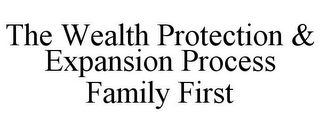 THE WEALTH PROTECTION & EXPANSION PROCESS FAMILY FIRST