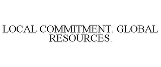 LOCAL COMMITMENT, GLOBAL RESOURCES