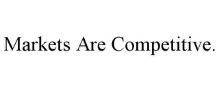 MARKETS ARE COMPETITIVE.