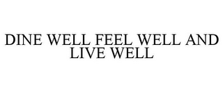 DINE WELL FEEL WELL AND LIVE WELL