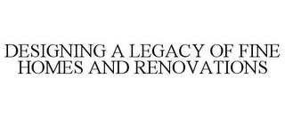 DESIGNING A LEGACY OF FINE HOMES AND RENOVATIONS