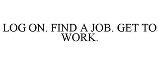 LOG ON. FIND A JOB. GET TO WORK.