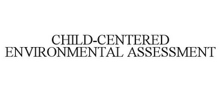 CHILD-CENTERED ENVIRONMENTAL ASSESSMENT