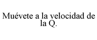 MUÉVETE A LA VELOCIDAD DE LA Q.