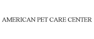 AMERICAN PET CARE CENTER