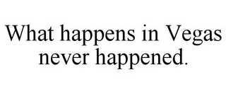 WHAT HAPPENS IN VEGAS NEVER HAPPENED.