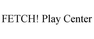 FETCH! PLAY CENTER