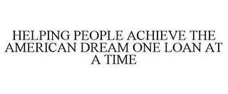 HELPING PEOPLE ACHIEVE THE AMERICAN DREAM ONE LOAN AT A TIME