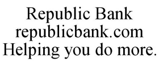 REPUBLIC BANK REPUBLICBANK.COM HELPING YOU DO MORE.