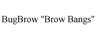 BUGBROW "BROW BANGS"